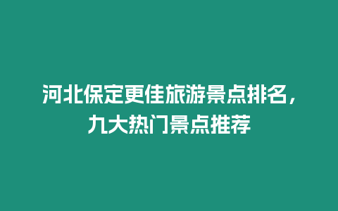 河北保定更佳旅游景點排名，九大熱門景點推薦