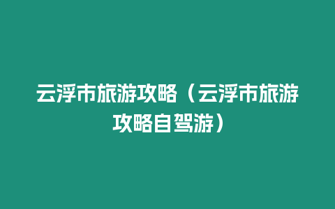 云浮市旅游攻略（云浮市旅游攻略自駕游）