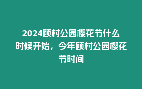 2024顧村公園櫻花節什么時候開始，今年顧村公園櫻花節時間