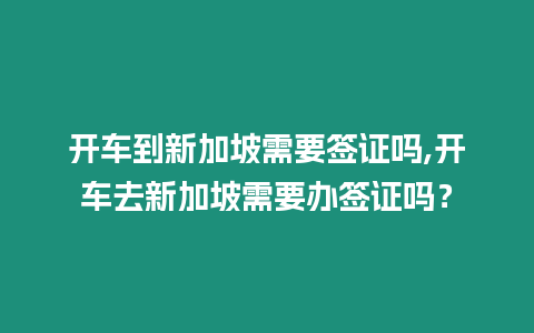 開車到新加坡需要簽證嗎,開車去新加坡需要辦簽證嗎？