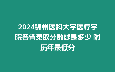 2024錦州醫科大學醫療學院各省錄取分數線是多少 附歷年最低分