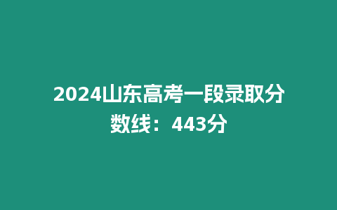 2024山東高考一段錄取分數(shù)線：443分