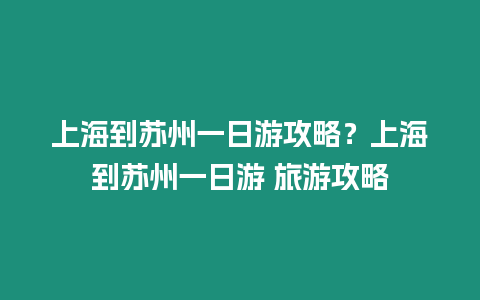 上海到蘇州一日游攻略？上海到蘇州一日游 旅游攻略