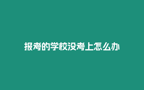 報考的學校沒考上怎么辦