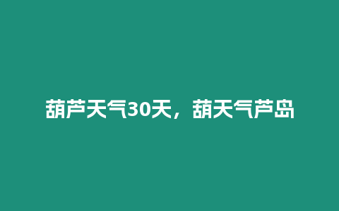 葫蘆天氣30天，葫天氣蘆島