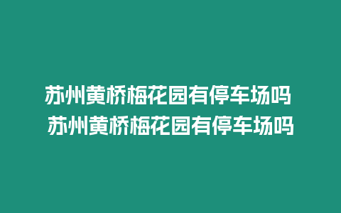 蘇州黃橋梅花園有停車場嗎 蘇州黃橋梅花園有停車場嗎