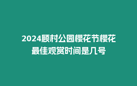 2024顧村公園櫻花節(jié)櫻花最佳觀賞時間是幾號