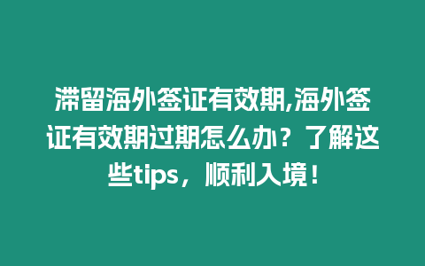 滯留海外簽證有效期,海外簽證有效期過期怎么辦？了解這些tips，順利入境！