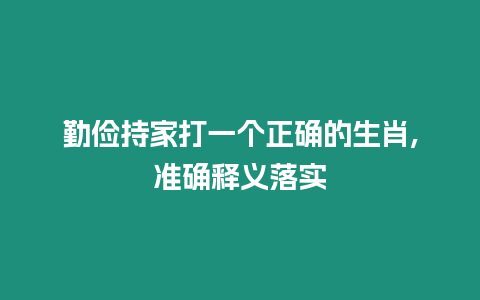 勤儉持家打一個正確的生肖,準確釋義落實