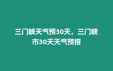 三門峽天氣預30天，三門峽市30天天氣預報