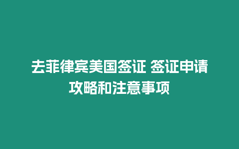 去菲律賓美國簽證 簽證申請攻略和注意事項