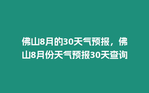 佛山8月的30天氣預報，佛山8月份天氣預報30天查詢