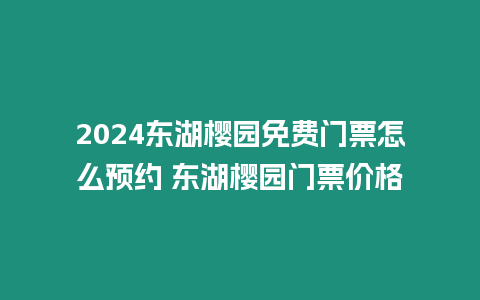 2024東湖櫻園免費門票怎么預約 東湖櫻園門票價格