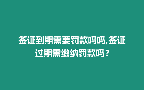 簽證到期需要罰款嗎嗎,簽證過期需繳納罰款嗎？