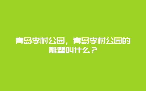 青島李村公園，青島李村公園的雕塑叫什么？