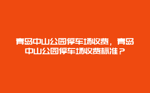 青島中山公園停車場收費，青島中山公園停車場收費標準？