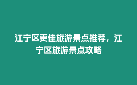 江寧區更佳旅游景點推薦，江寧區旅游景點攻略