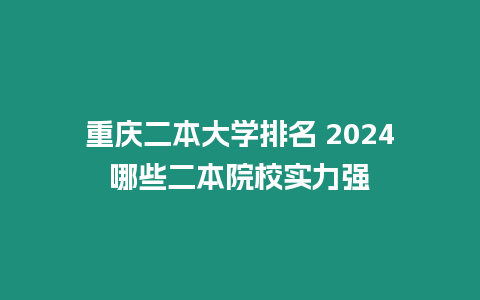 重慶二本大學排名 2024哪些二本院校實力強