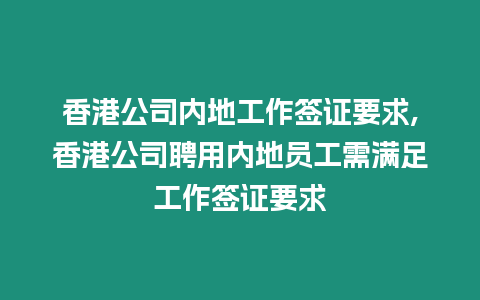 香港公司內(nèi)地工作簽證要求,香港公司聘用內(nèi)地員工需滿足工作簽證要求