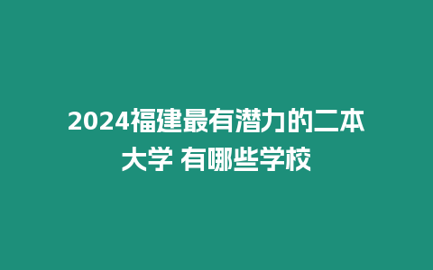 2024福建最有潛力的二本大學 有哪些學校