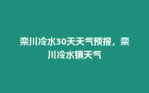 欒川冷水30天天氣預報，欒川冷水鎮天氣