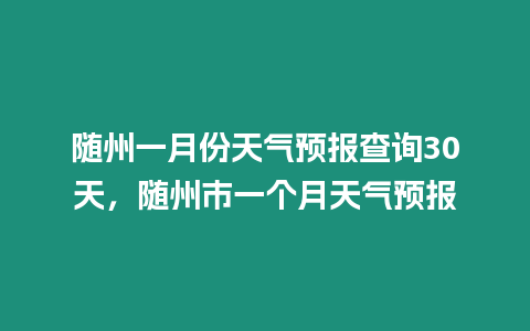 隨州一月份天氣預(yù)報查詢30天，隨州市一個月天氣預(yù)報