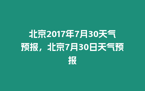 北京2017年7月30天氣預報，北京7月30日天氣預報