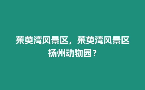 茱萸灣風景區，茱萸灣風景區揚州動物園？