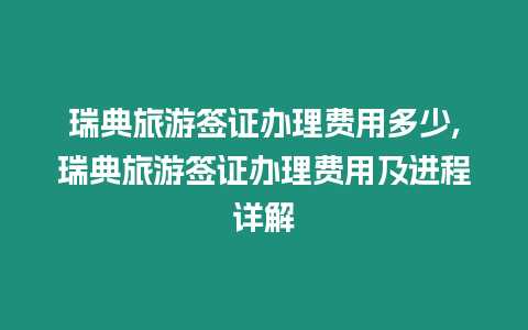 瑞典旅游簽證辦理費用多少,瑞典旅游簽證辦理費用及進程詳解