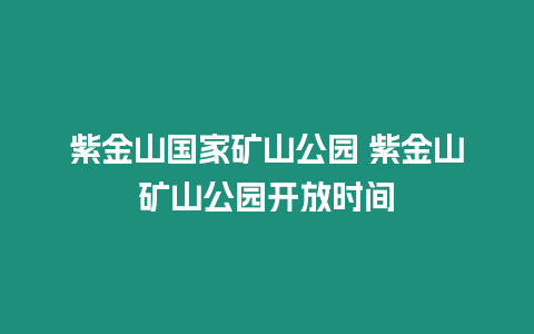 紫金山國家礦山公園 紫金山礦山公園開放時間