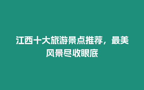 江西十大旅游景點推薦，最美風景盡收眼底