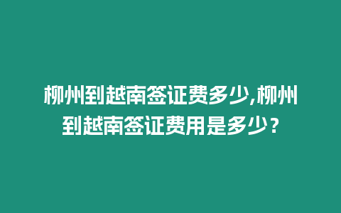 柳州到越南簽證費多少,柳州到越南簽證費用是多少？