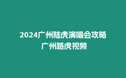 2024廣州陸虎演唱會(huì)攻略 廣州路虎視頻