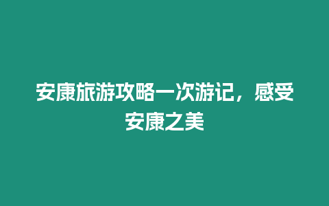 安康旅游攻略一次游記，感受安康之美