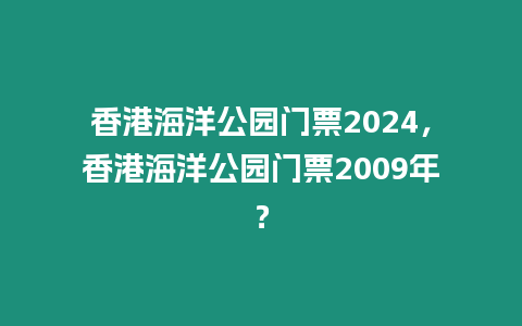 香港海洋公園門票2024，香港海洋公園門票2009年？