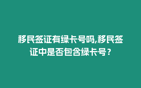 移民簽證有綠卡號嗎,移民簽證中是否包含綠卡號？