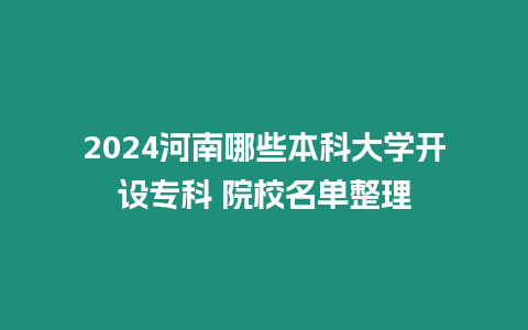 2024河南哪些本科大學(xué)開設(shè)專科 院校名單整理