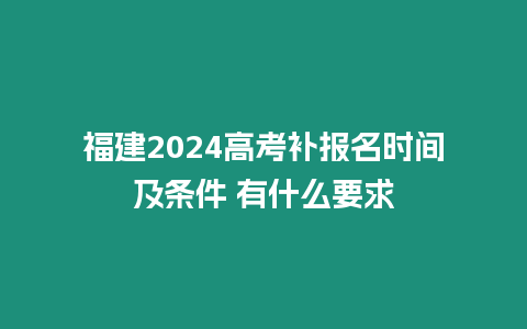 福建2024高考補(bǔ)報(bào)名時(shí)間及條件 有什么要求