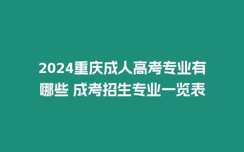 2024重慶成人高考專業有哪些 成考招生專業一覽表