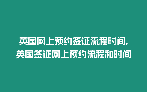 英國網上預約簽證流程時間,英國簽證網上預約流程和時間