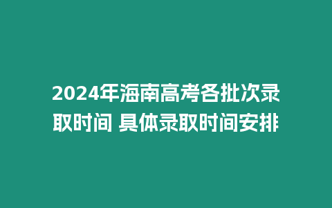 2024年海南高考各批次錄取時間 具體錄取時間安排