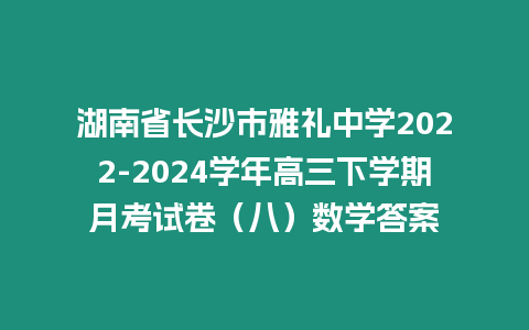 湖南省長沙市雅禮中學2022-2024學年高三下學期月考試卷（八）數(shù)學答案