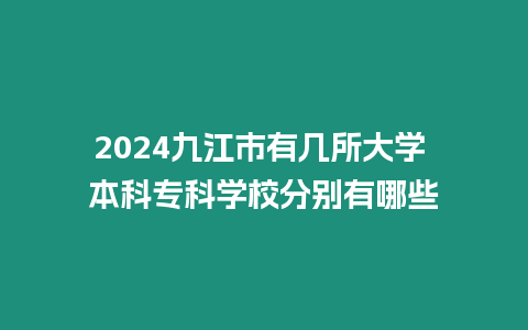 2024九江市有幾所大學(xué) 本科專科學(xué)校分別有哪些