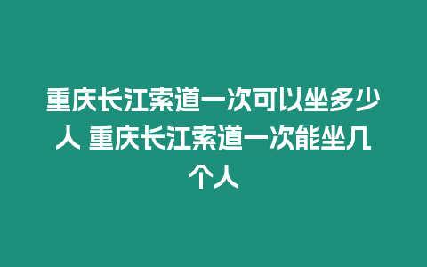 重慶長江索道一次可以坐多少人 重慶長江索道一次能坐幾個人