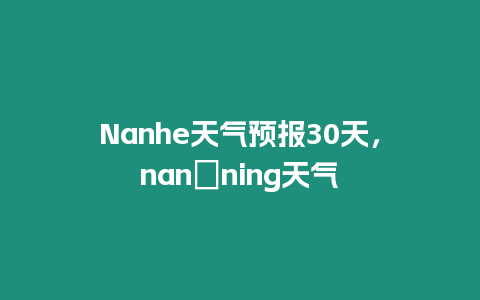 Nanhe天氣預報30天，nan?ning天氣