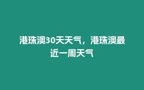 港珠澳30天天氣，港珠澳最近一周天氣