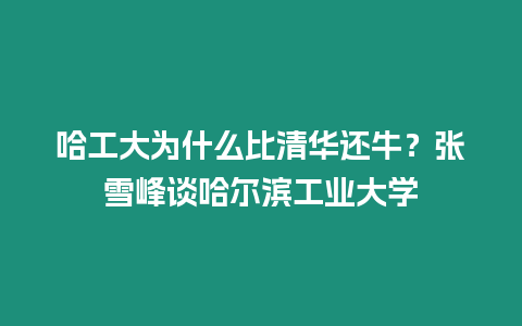 哈工大為什么比清華還牛？張雪峰談哈爾濱工業大學