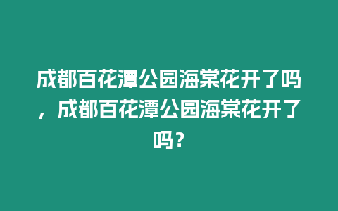 成都百花潭公園海棠花開了嗎，成都百花潭公園海棠花開了嗎？