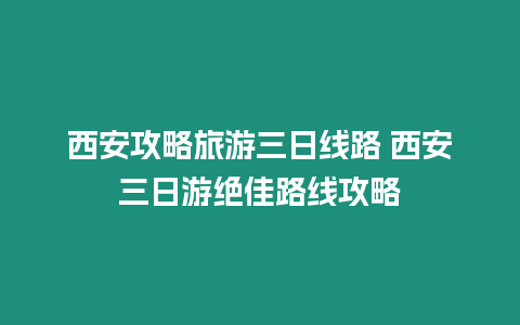 西安攻略旅游三日線路 西安三日游絕佳路線攻略