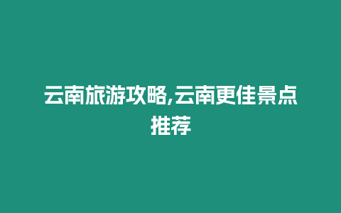 云南旅游攻略,云南更佳景點推薦